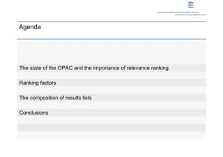 Agenda




 The state of the OPAC and the importance of relevance ranking

 Ranking factors

 The composition of results lists

 Conclusions




1 | Dirk Lewandowski
 