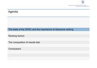 Agenda




 The state of the OPAC and the importance of relevance ranking

 Ranking factors

 The composition of results lists

 Conclusions




2 | Dirk Lewandowski
 