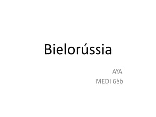Bielorússia
             AYA
        MEDI 6èb
 