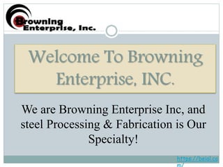 Welcome To Browning
Enterprise, INC.
We are Browning Enterprise Inc, and
steel Processing & Fabrication is Our
Specialty!
https://beial.co
 