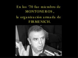 En los ‘70 fue miembro de MONTONEROS, la organización armada de FIRMENICH. 