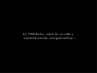En 1980 Bielsa  volvió de su exilio y automáticamente consiguió trabajo… 