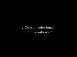 ¿Como profesional independiente? 