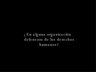 ¿En alguna organización defensora de los derechos humanos? 