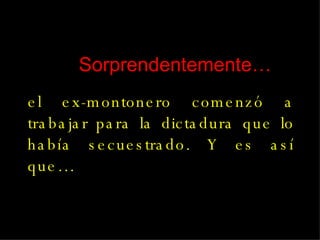 el ex-montonero comenzó a trabajar para la dictadura que lo había secuestrado. Y es así que… Sorprendentemente… 