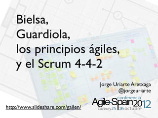 Bielsa,
Guardiola,
los principios ágiles,
y el Scrum 4-4-2
Jorge Uriarte Aretxaga
@jorgeuriarte
http://www.slideshare.com/gailen/
 