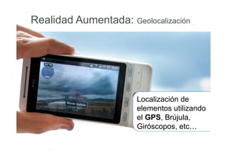 Localización de
elementos utilizando
el GPS, Brújula,
Giróscopos, etc…
Realidad Aumentada: Geolocalización
 