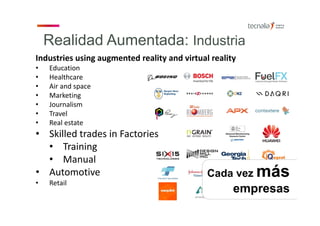 • Química
Industries using augmented reality and virtual reality
• Education
• Healthcare
• Air and space
• Marketing
• Journalism
• Travel
• Real estate
• Skilled trades in Factories
• Training
• Manual
• Automotive
• Retail
Realidad Aumentada: Industria
Cada vez más
empresas
 