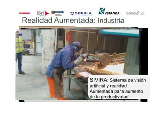 Realidad Aumentada: Industria
SIVIRA: Sistema de visión
artificial y realidad
Aumentada para aumento
de la productividad
 