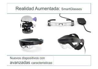 Nuevos dispositivos con
avanzadas caracteristicas
Realidad Aumentada: SmartGlasses
 