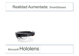 Microsoft Hololens
Realidad Aumentada: SmartGlasses
 