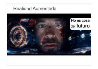 No es cosa
del futuro
Realidad Aumentada
 