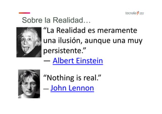 “La Realidad es meramente 
una ilusión, aunque una muy 
persistente.”
― Albert Einstein
“Nothing is real.”
― John Lennon
Sobre la Realidad…
 
