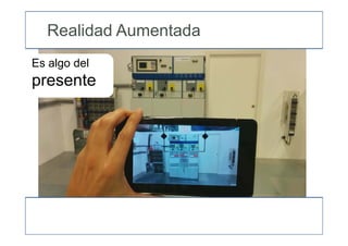 Es algo del
presente
Realidad Aumentada
 