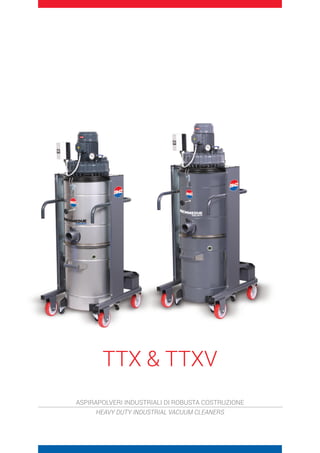 TTX  TTXV
ASPIRAPOLVERI INDUSTRIALI DI ROBUSTA COSTRUZIONE
HEAVY DUTY INDUSTRIAL VACUUM CLEANERS
 