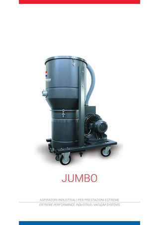 JUMBO
ASPIRATORI INDUSTRIALI PER PRESTAZIONI ESTREME
EXTREME PERFORMANCE INDUSTRIAL VACUUM SYSTEMS
 