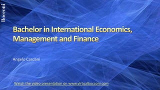 Bachelor in International Economics, Management and Finance Angelo Cardani Watch the video presentation on www.virtualbocconi.com 