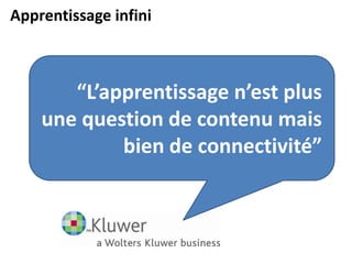 Apprentissage infini
“L’apprentissage n’est plus
une question de contenu mais
bien de connectivité”
 