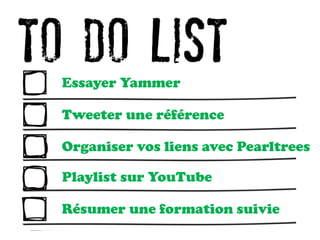 Essayer Yammer
Tweeter une référence
Organiser vos liens avec Pearltrees
Playlist sur YouTube
Résumer une formation suivie
 