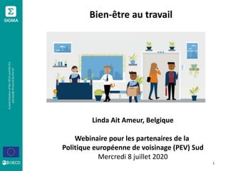 Bien-être au travail
1
Linda Ait Ameur, Belgique
Webinaire pour les partenaires de la
Politique européenne de voisinage (PEV) Sud
Mercredi 8 juillet 2020
 
