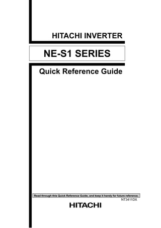 HITACHI INVERTER
NE-S1 SERIES
Quick Reference Guide
Read through this Quick Reference Guide, and keep it handy for future reference.
NT3411DX
 