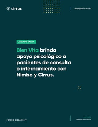 Bien Vita brinda
apoyo psicológico a
pacientes de consulta
o internamiento con
Nimbo y Cirrus.
CASO DE ÉXITO
www.getcirrus.com
CONTACT0
sales@ecaresoft.com
POWERED BY ECARESOFT
 