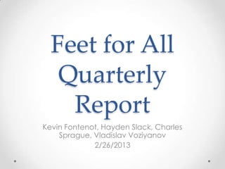 Feet for All
   Quarterly
    Report
Kevin Fontenot, Hayden Slack, Charles
    Sprague, Vladislav Voziyanov
             2/26/2013
 