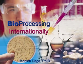 BioProcessing
Internationally



    Monica Daga, Ph.D
 