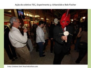 Ação do coletivo TEC, Experimento 3: Urbanóide e Bob Fischer 