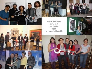 Isabel de Castro  abriu cada  exposição  com  a chave da Bienal B 