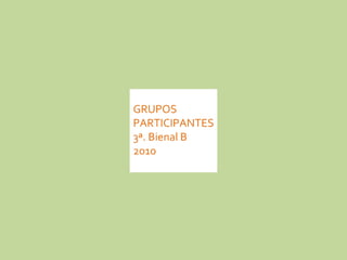 GRUPOS  PARTICIPANTES 3ª. Bienal B 2010 
