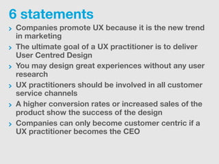 6 statements
Companies promote UX because it is the new trend
in marketing
The ultimate goal of a UX practitioner is to de...