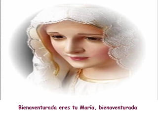 Bienaventurada eres tu María, bienaventurada 