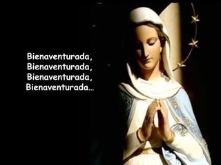 Bienaventurada, Bienaventurada, Bienaventurada, Bienaventurada… 