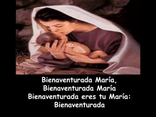 Bienaventurada María, Bienaventurada María Bienaventurada eres tu María:   Bienaventurada 