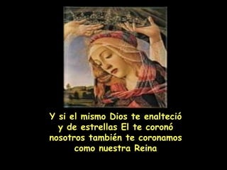 Y si el mismo Dios te enalteció y de estrellas El te coronó nosotros también te coronamos como nuestra Reina 