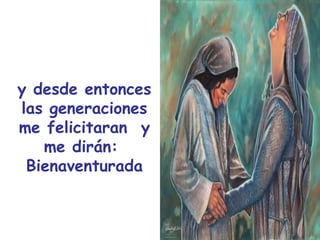 y desde entonces las generaciones me felicitaran  y me dirán:  Bienaventurada 