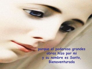 porque el poderoso grandes obras hizo por mi y su nombre es Santo, Bienaventurada 