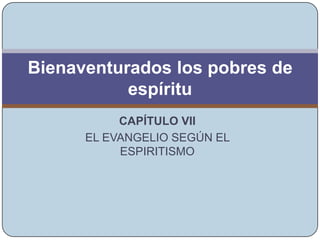 CAPÍTULO VII EL EVANGELIO SEGÚN EL ESPIRITISMO Leonardo Rodriguez Bienaventurados los pobres de espíritu 