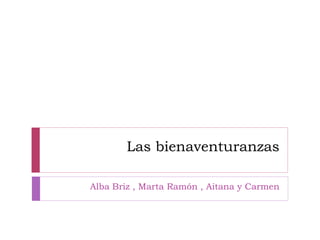 Las bienaventuranzas
Alba Briz , Marta Ramón , Aitana y Carmen
 