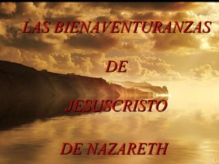 LAS BIENAVENTURANZAS DE JESUSCRISTO DE NAZARETH   
