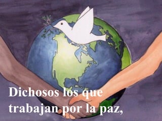 Dichosos los que
trabajan por la paz,
 