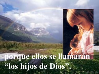 porque ellos se llamarán
“los hijos de Dios”.
 