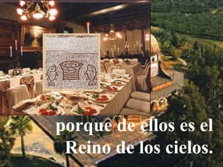 porque de ellos es el
Reino de los cielos.
 