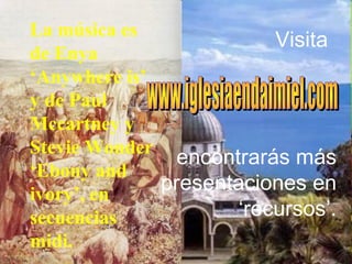 La música es
de Enya
‘Anywhere is’
y de Paul
Mccartney y
Stevie Wonder
‘Ebony and
ivory’, en
secuencias
midi.
encontrarás más
presentaciones en
‘recursos’.
Visita
 