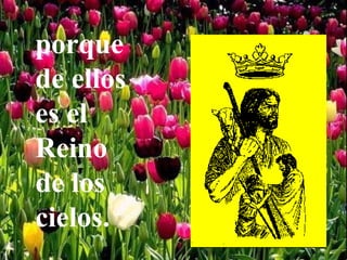 porque
de ellos
es el
Reino
de los
cielos.
 