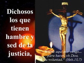 Dichosos
los que
tienen
hambre y
sed de la
justicia,
 