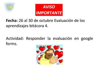 Fecha: 26 al 30 de octubre Evaluación de los
aprendizajes bitácora 4.
Actividad: Responder la evaluación en google
forms.
 