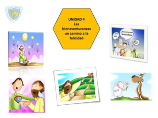 UNIDAD 4
Las
bienaventuranzas
un camino a la
felicidad
 