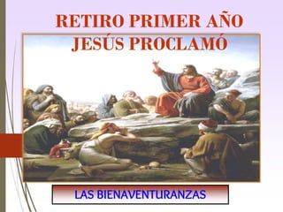 RETIRO PRIMER AÑO
JESÚS PROCLAMÓ
LAS BIENAVENTURANZAS
 